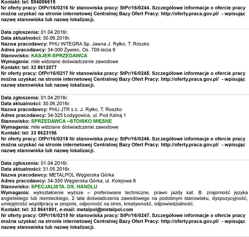 700-lecia 9 Stanowisko: KASJER-SPRZEDAWCA Wymagania: mile widziane doświadczenie zawodowe Kontakt: tel: 33 8612077 Nr oferty pracy: OfPr/16/0217 Nr stanowiska pracy: StPr/16/0245.