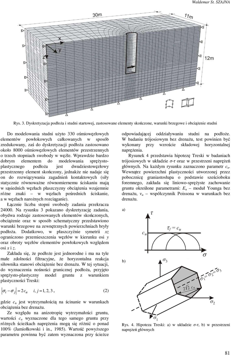 sposób zredukowany, zaś do dyskretyzacji podłoża zastosowano około 8000 ośmiowęzłowych elementów przestrzennych o trzech stopniach swobody w węźle.