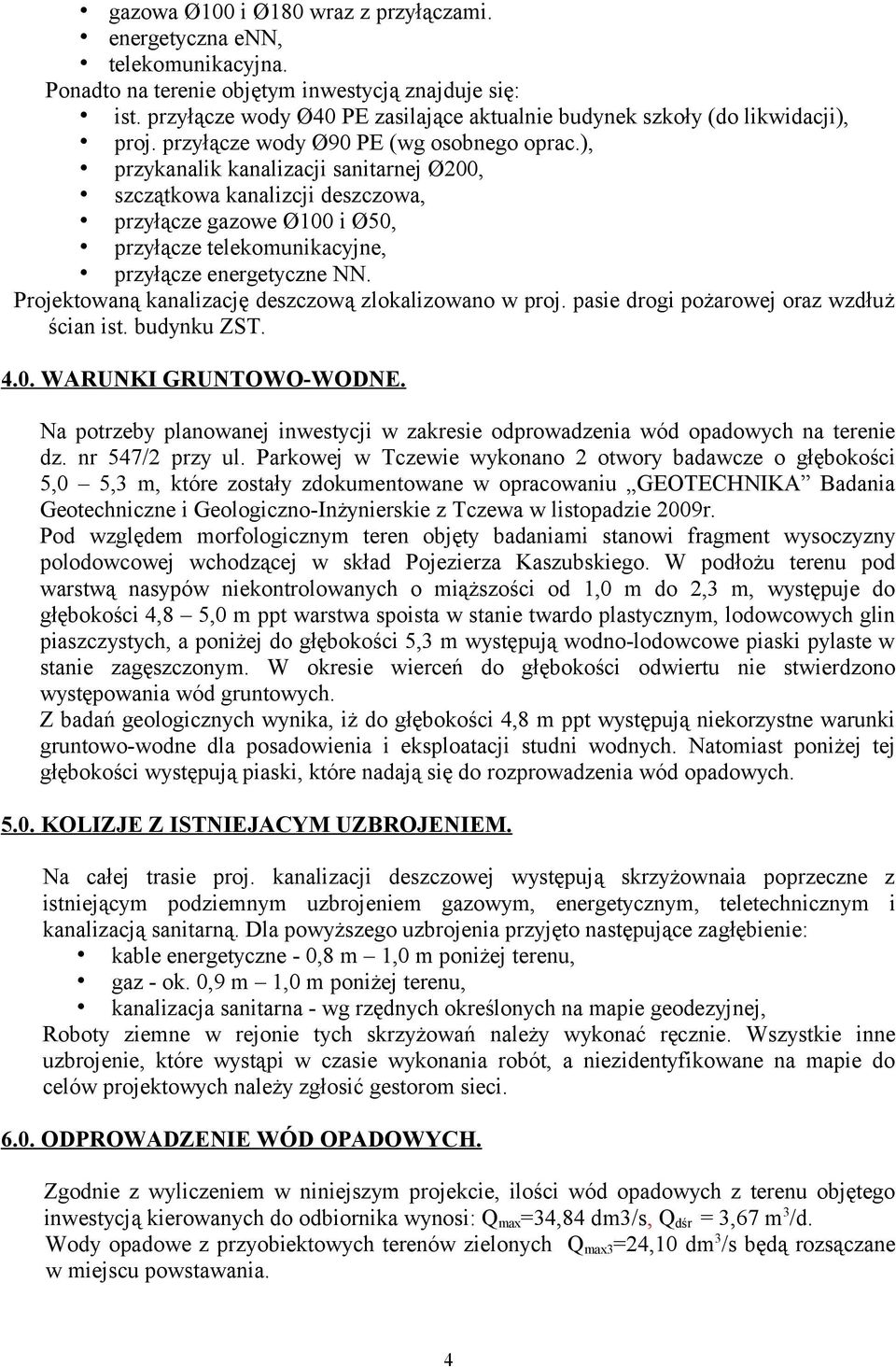 ), przykanalik kanalizacji sanitarnej Ø200, szczątkowa kanalizcji deszczowa, przyłącze gazowe Ø100 i Ø50, przyłącze telekomunikacyjne, przyłącze energetyczne NN.