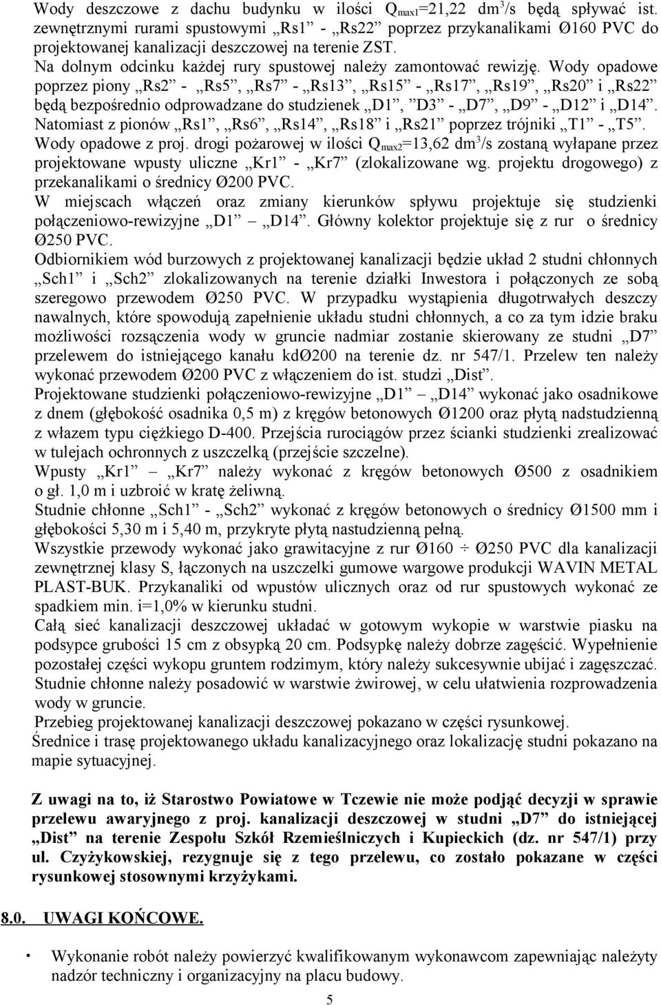 Wody opadowe poprzez piony Rs2 - Rs5, Rs7 - Rs13, Rs15 - Rs17, Rs19, Rs20 i Rs22 będą bezpośrednio odprowadzane do studzienek D1, D3 - D7, D9 - D12 i D14.
