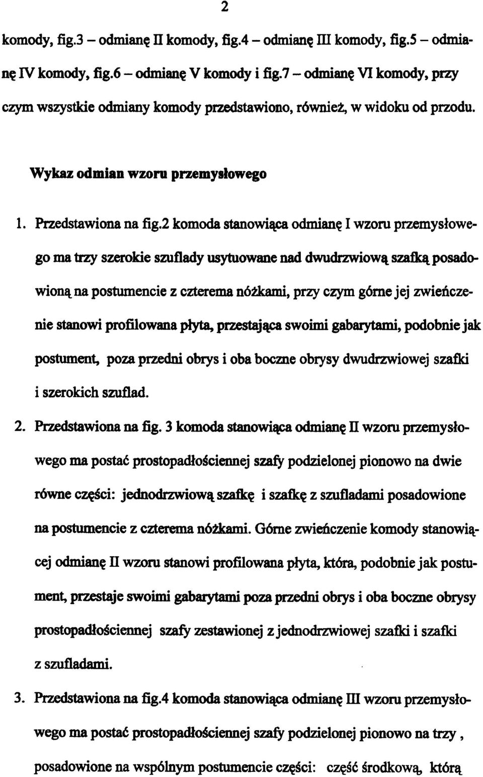 2 komoda stanowiąca odmianę I wzoru przemysłowego ma trzy szerokie szuflady usytuowane nad dwudrzwiową szafką posadowioną na postumencie z czterema nóżkami, przy czym górne jej zwieńczenie stanowi