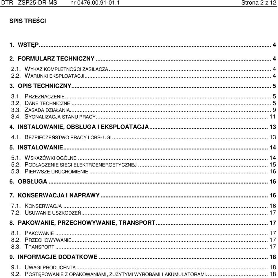 INSTALOWANIE... 14 5.1. WSKAZÓWKI OGÓLNE... 14 5.2. PODŁĄCZENIE SIECI ELEKTROENERGETYCZNEJ... 15 5.3. PIERWSZE URUCHOMIENIE... 16 6. OBSŁUGA... 16 7. KONSERWACJA I NAPRAWY... 16 7.1. KONSERWACJA... 16 7.2. USUWANIE USZKODZEŃ.