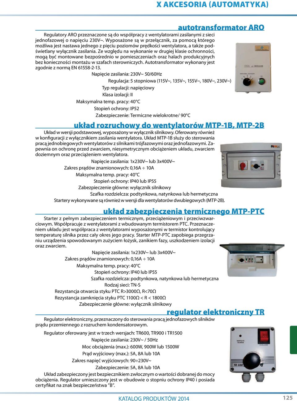 Ze względu na wykonanie w drugiej klasie ochronności, mogą być montowane bezpośrednio w pomieszczeniach oraz halach produkcyjnych bez konieczności montażu w szafach sterowniczych.