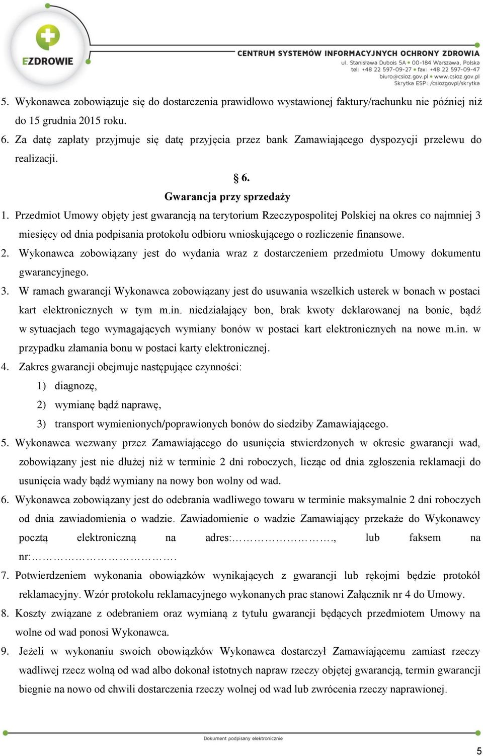 Przedmiot Umowy objęty jest gwarancją na terytorium Rzeczypospolitej Polskiej na okres co najmniej 3 miesięcy od dnia podpisania protokołu odbioru wnioskującego o rozliczenie finansowe. 2.