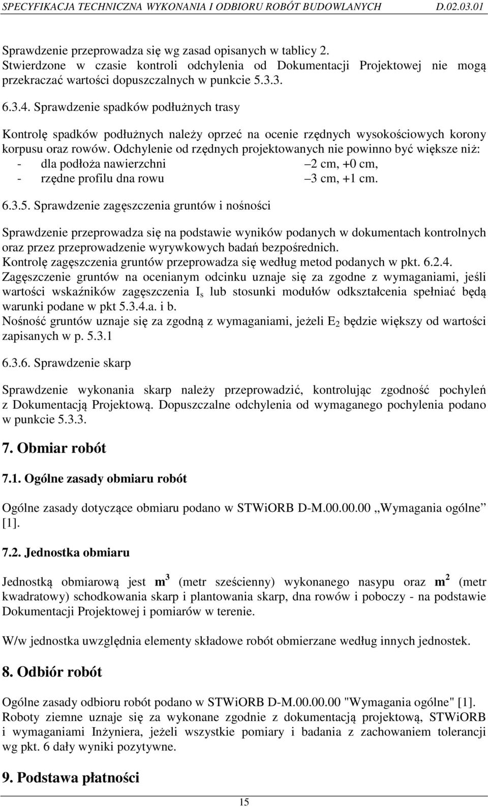 Odchylenie od rzędnych projektowanych nie powinno być większe niż: - dla podłoża nawierzchni 2 cm, +0 cm, - rzędne profilu dna rowu 3 cm, +1 cm. 6.3.5.