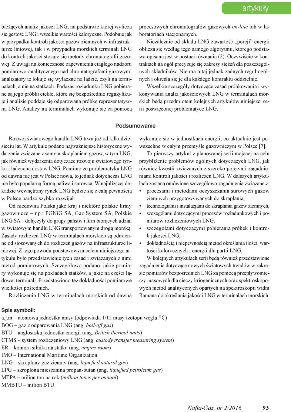 Z uwagi na konieczność zapewnienia ciągłego nadzoru pomiarowo-analitycznego nad chromatografami gazowymi analizatory te lokuje się wyłączne na lądzie, czyli na terminalach, a nie na statkach.