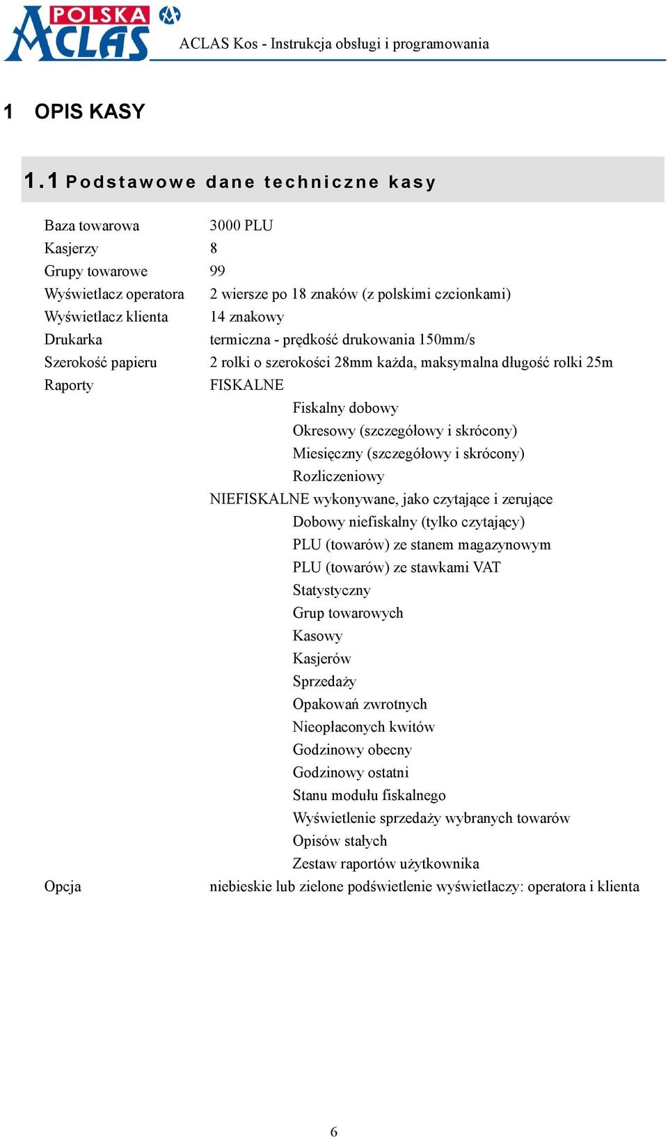 14 znakowy Drukarka termiczna - prędkość drukowania 150mm/s Szerokość papieru 2 rolki o szerokości 28mm każda, maksymalna długość rolki 25m Raporty FISKALNE Fiskalny dobowy Okresowy (szczegółowy i
