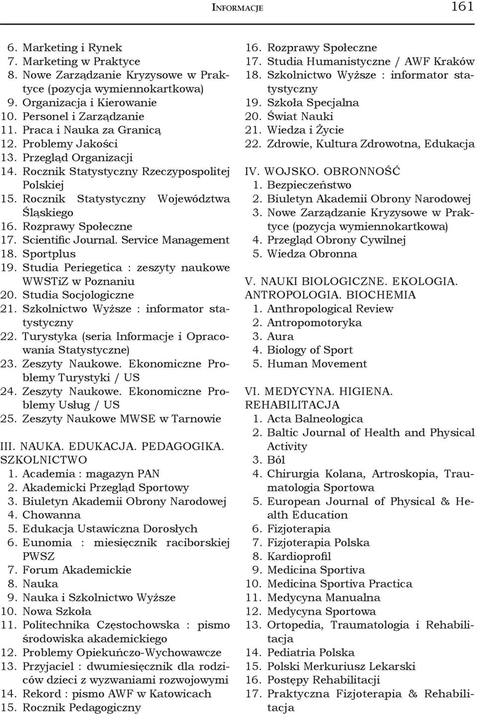 Scientific Journal. Service Management 18. Sportplus 19. Studia Periegetica : zeszyty naukowe WWSTiZ w Poznaniu 20. Studia Socjologiczne 21. Szkolnictwo Wyższe : informator statystyczny 22.