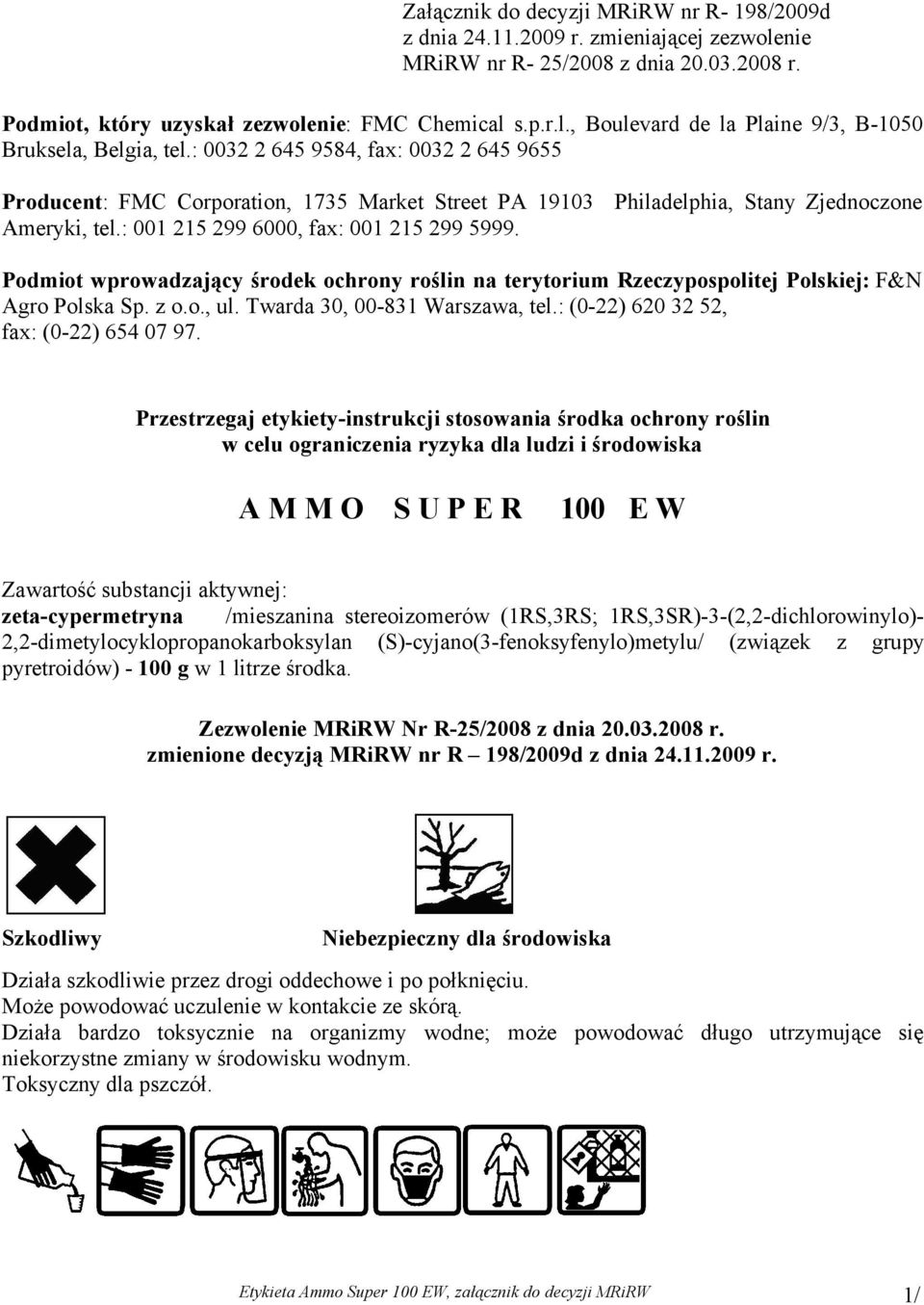 Podmiot wprowadzający środek ochrony roślin na terytorium Rzeczypospolitej Polskiej: F&N Agro Polska Sp. z o.o., ul. Twarda 30, 00-831 Warszawa, tel.: (0-22) 620 32 2, fax: (0-22) 64 07 97.