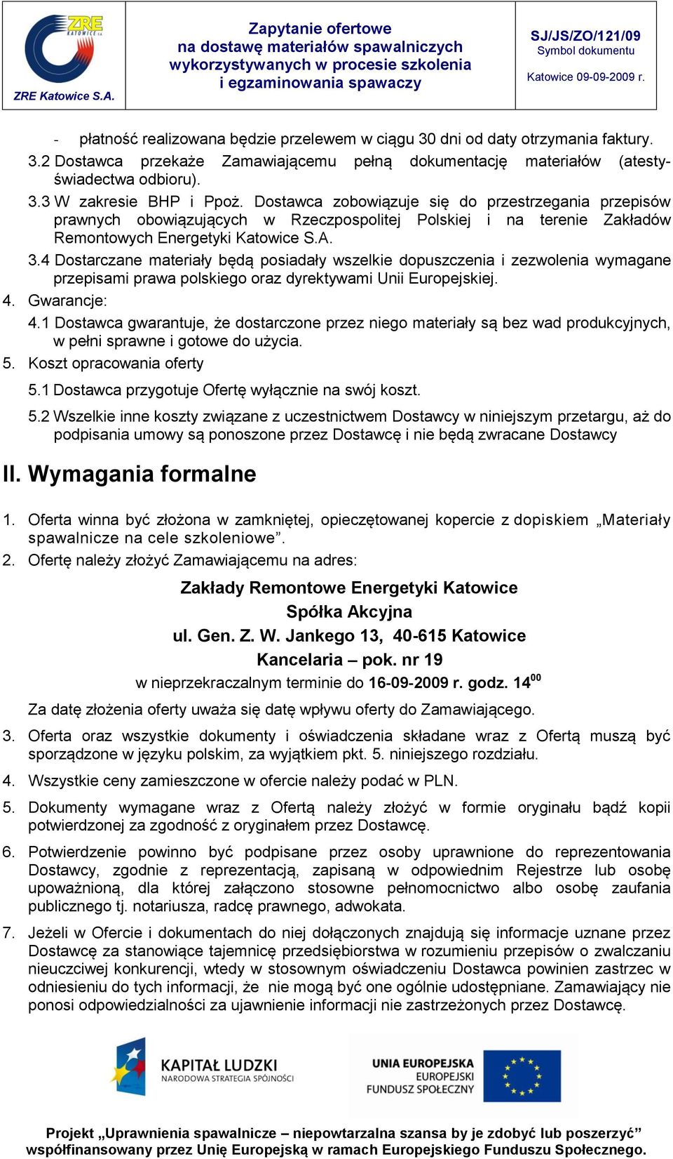 4 Dostarczane materiały będą posiadały wszelkie dopuszczenia i zezwolenia wymagane przepisami prawa polskiego oraz dyrektywami Unii Europejskiej. 4. Gwarancje: 4.