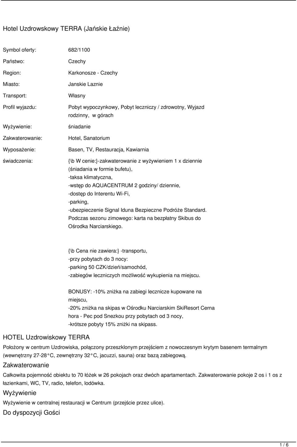 wyżywieniem 1 x dziennie (śniadania w formie bufetu), -taksa klimatyczna, -wstęp do AQUACENTRUM 2 godziny/ dziennie, -dostęp do Interentu Wi-Fi, -parking, -ubezpieczenie Signal Iduna Bezpieczne