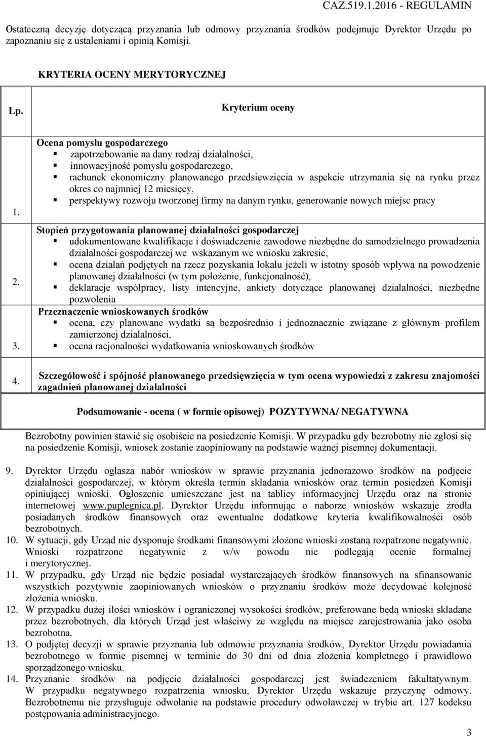 przez okres co najmniej 12 miesięcy, perspektywy rozwoju tworzonej firmy na danym rynku, generowanie nowych miejsc pracy Stopień przygotowania planowanej działalności gospodarczej udokumentowane