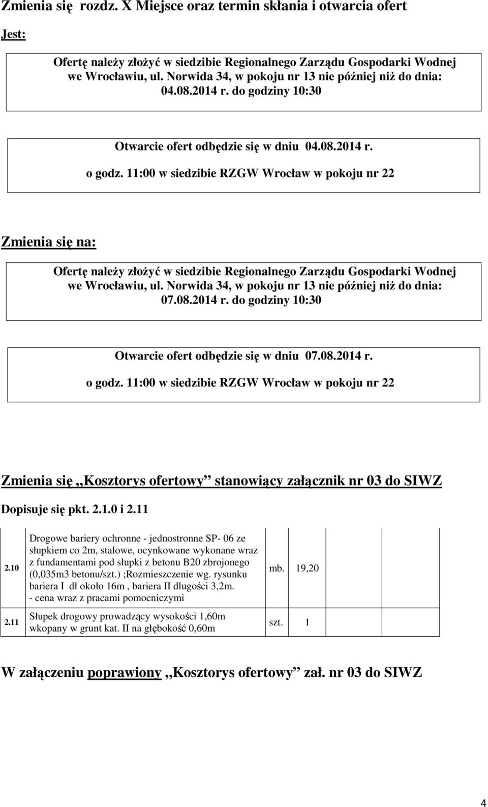 11:00 w siedzibie RZGW Wrocław w pokoju nr 22 Ofertę naleŝy złoŝyć w siedzibie Regionalnego Zarządu Gospodarki Wodnej we Wrocławiu, ul. Norwida 34, w pokoju nr 13 nie później niŝ do dnia: 07.08.