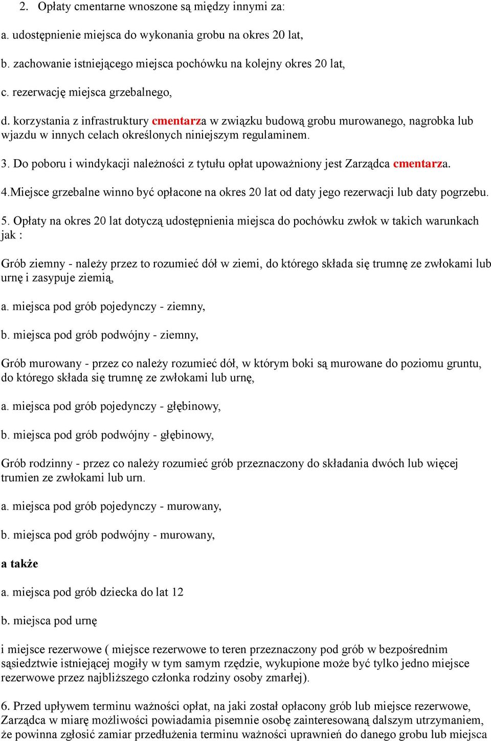 Do poboru i windykacji należności z tytułu opłat upoważniony jest Zarządca cmentarza. 4.Miejsce grzebalne winno być opłacone na okres 20 lat od daty jego rezerwacji lub daty pogrzebu. 5.