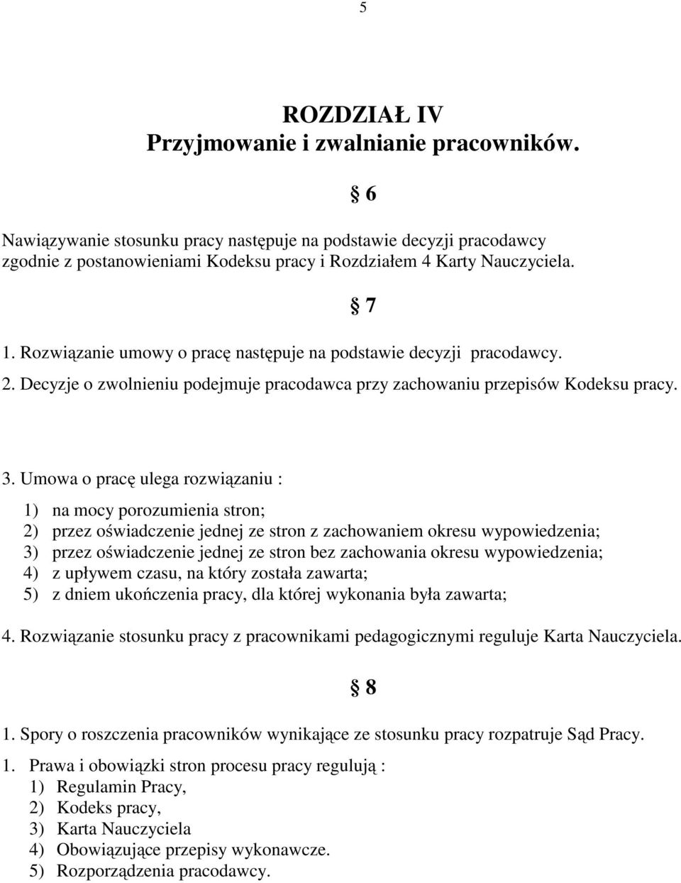 Umowa o pracę ulega rozwiązaniu : 1) na mocy porozumienia stron; 2) przez oświadczenie jednej ze stron z zachowaniem okresu wypowiedzenia; 3) przez oświadczenie jednej ze stron bez zachowania okresu
