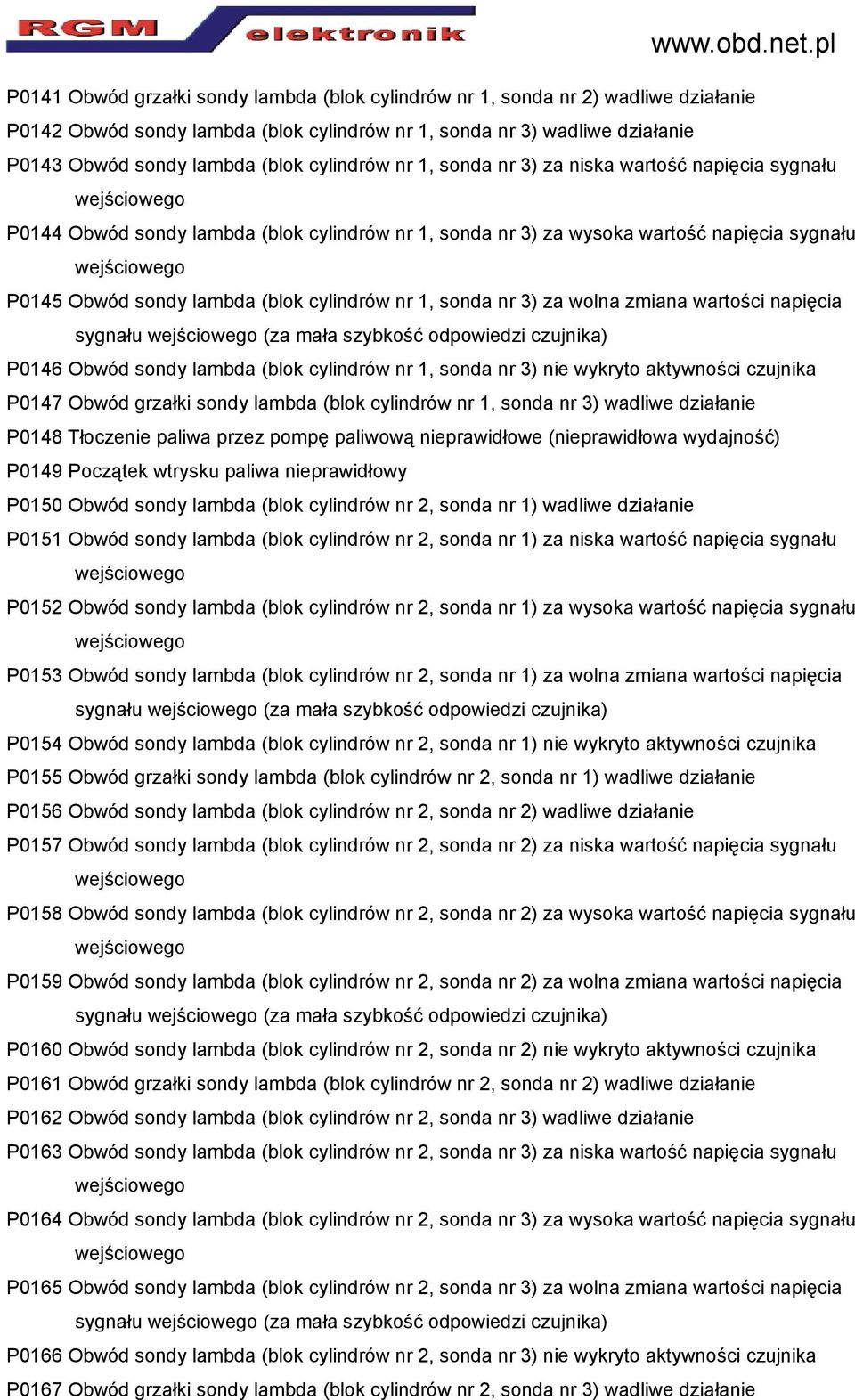 1, sonda nr 3) za wolna zmiana wartości napięcia sygnału (za mała szybkość odpowiedzi czujnika) P0146 Obwód sondy lambda (blok cylindrów nr 1, sonda nr 3) nie wykryto aktywności czujnika P0147 Obwód