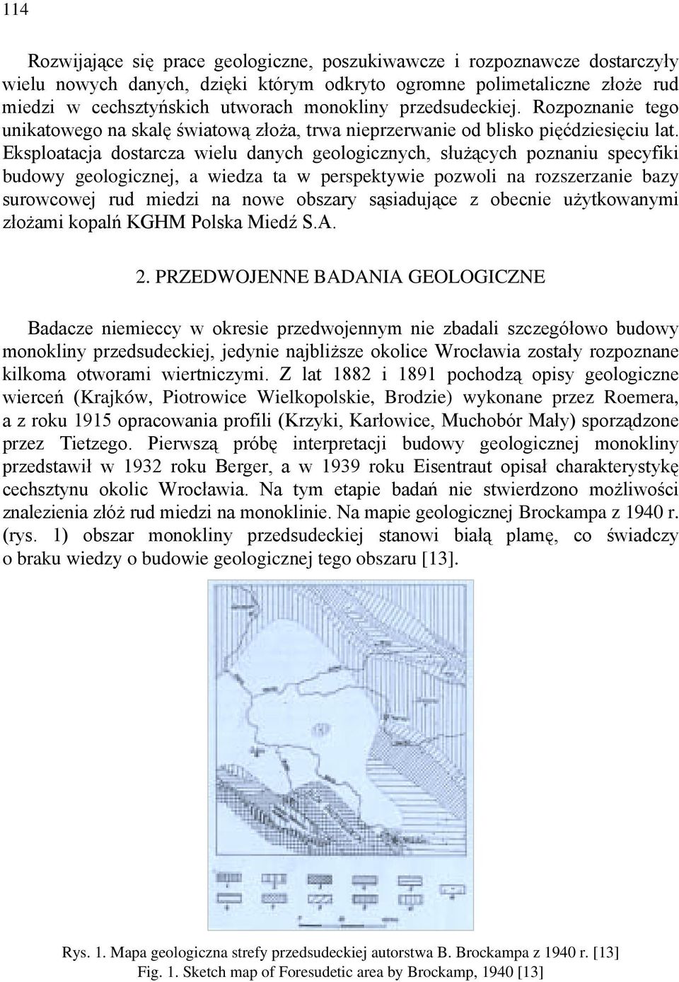 Eksploatacja dostarcza wielu danych geologicznych, służących poznaniu specyfiki budowy geologicznej, a wiedza ta w perspektywie pozwoli na rozszerzanie bazy surowcowej rud miedzi na nowe obszary
