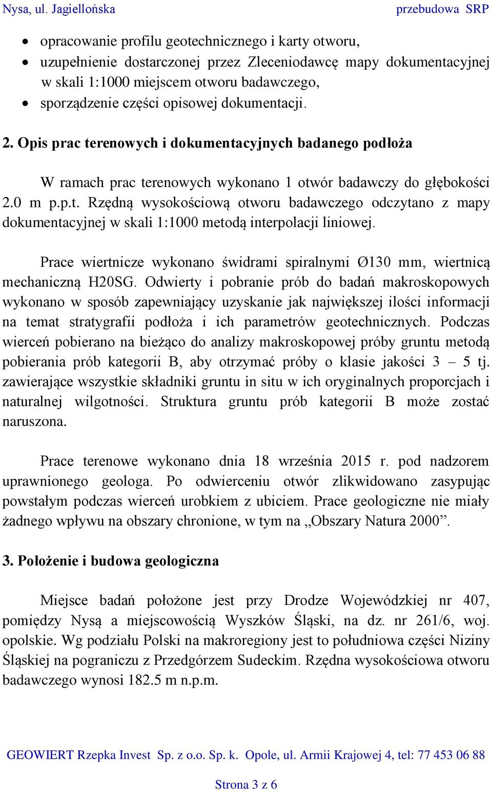 sporządzenie części opisowej dokumentacji. 2. Opis prac terenowych i dokumentacyjnych badanego podłoża W ramach prac terenowych wykonano 1 otwór badawczy do głębokości 2.0 m p.p.t. Rzędną wysokościową otworu badawczego odczytano z mapy dokumentacyjnej w skali 1:1000 metodą interpolacji liniowej.