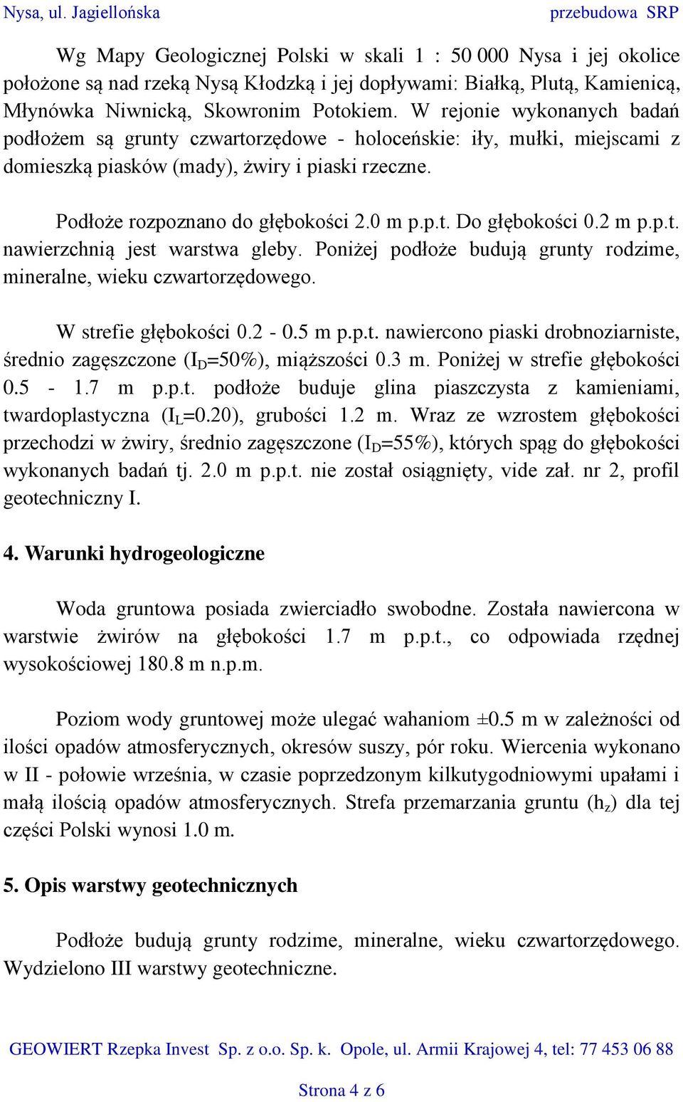 Skowronim Potokiem. W rejonie wykonanych badań podłożem są grunty czwartorzędowe - holoceńskie: iły, mułki, miejscami z domieszką piasków (mady), żwiry i piaski rzeczne.