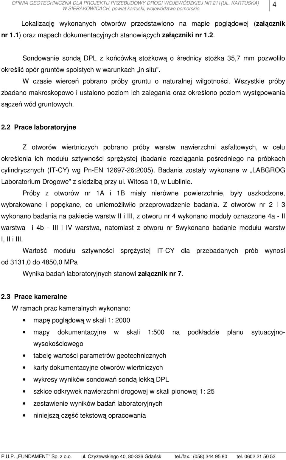 Sondowanie sondą DPL z końcówką stoŝkową o średnicy stoŝka 35,7 mm pozwoliło określić opór gruntów spoistych w warunkach in situ. W czasie wierceń pobrano próby gruntu o naturalnej wilgotności.