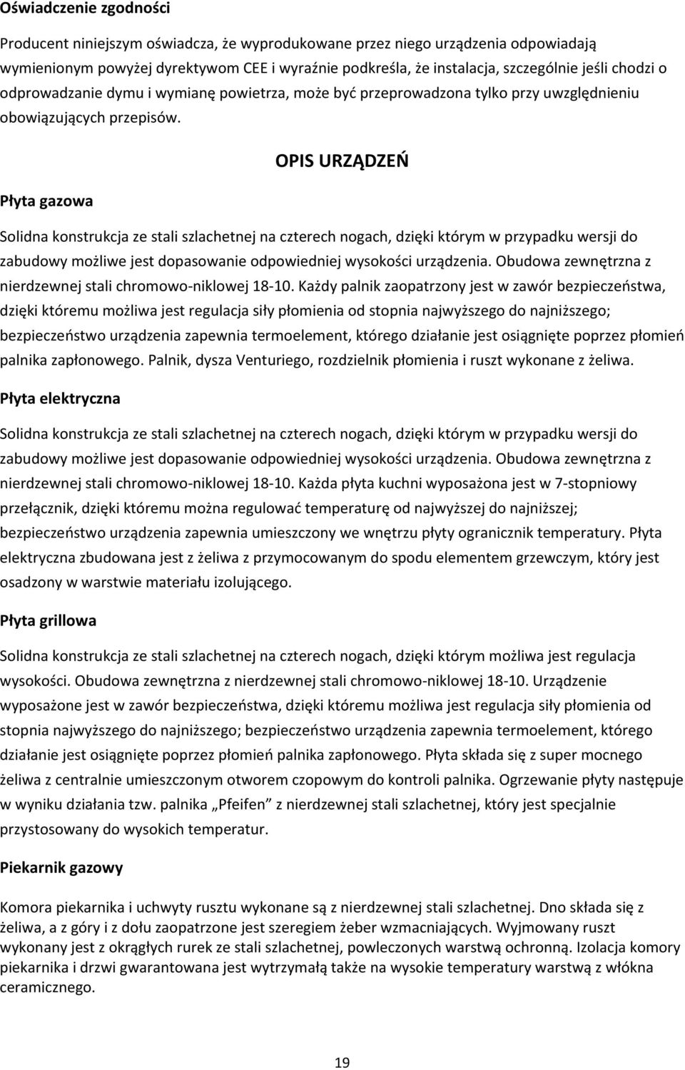 Płyta gazowa OPIS URZĄDZEŃ Solidna konstrukcja ze stali szlachetnej na czterech nogach, dzięki którym w przypadku wersji do zabudowy możliwe jest dopasowanie odpowiedniej wysokości urządzenia.