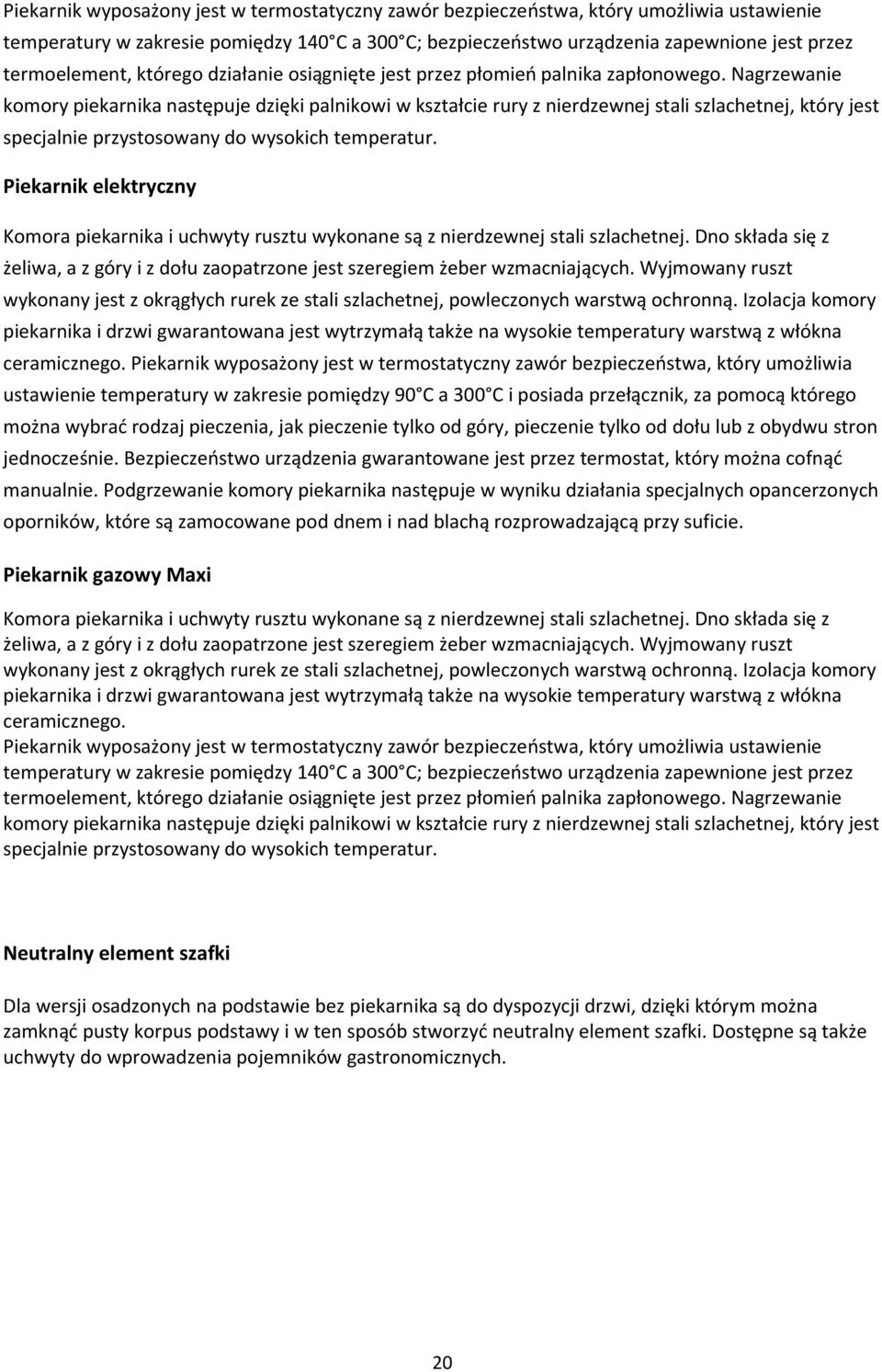 Nagrzewanie komory piekarnika następuje dzięki palnikowi w kształcie rury z nierdzewnej stali szlachetnej, który jest specjalnie przystosowany do wysokich temperatur.