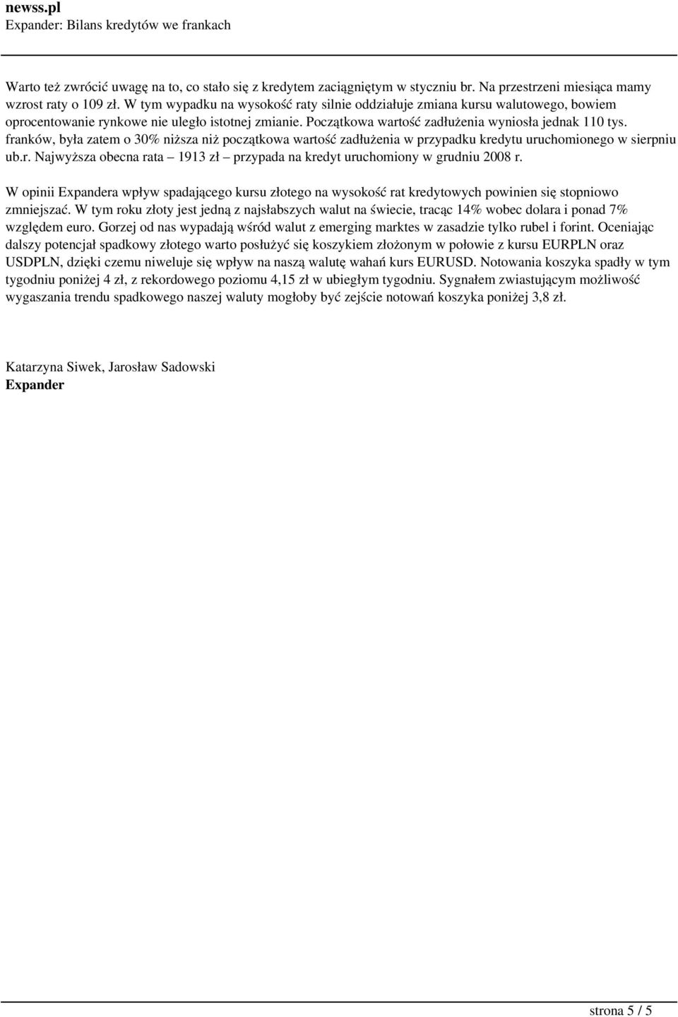 franków, była zatem o 30% niższa niż początkowa wartość zadłużenia w przypadku kredytu uruchomionego w sierpniu ub.r. Najwyższa obecna rata 1913 zł przypada na kredyt uruchomiony w grudniu 2008 r.