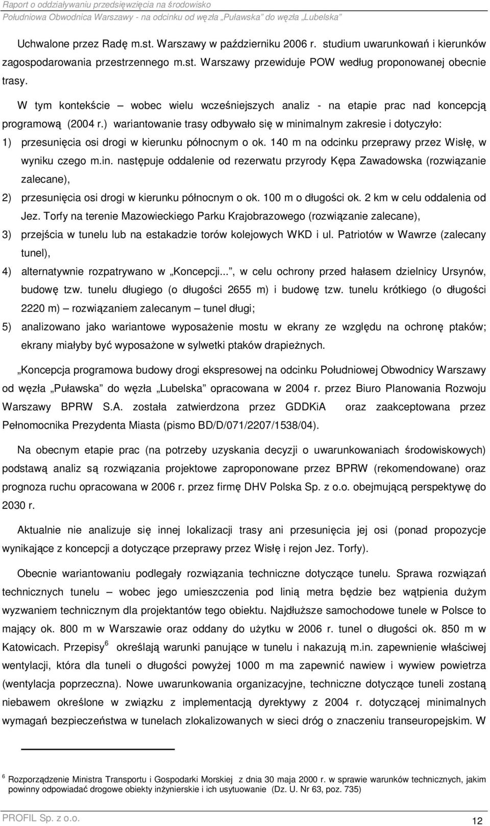 ) wariantowanie trasy odbywało się w minimalnym zakresie i dotyczyło: 1) przesunięcia osi drogi w kierunku północnym o ok. 140 m na odcinku przeprawy przez Wisłę, w wyniku czego m.in. następuje oddalenie od rezerwatu przyrody Kępa Zawadowska (rozwiązanie zalecane), 2) przesunięcia osi drogi w kierunku północnym o ok.