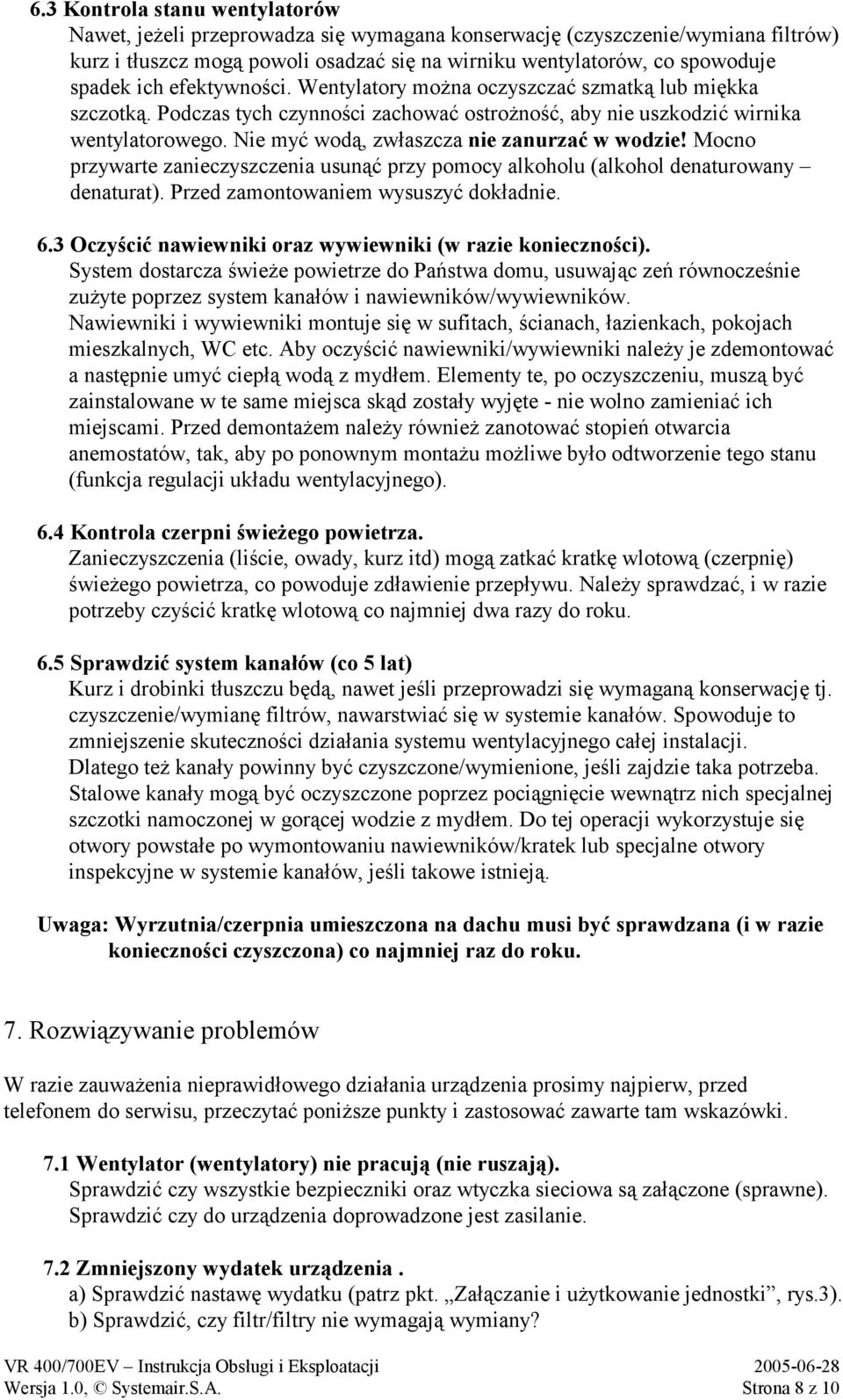 Nie myć wodą, zwłaszcza nie zanurzać w wodzie! Mocno przywarte zanieczyszczenia usunąć przy pomocy alkoholu (alkohol denaturowany denaturat). Przed zamontowaniem wysuszyć dokładnie. 6.