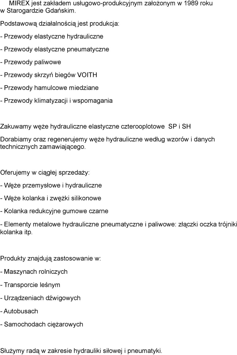 Przewody klimatyzacji i wspomagania Zakuwamy węże hydrauliczne elastyczne czterooplotowe SP i SH Dorabiamy oraz regenerujemy węże hydrauliczne według wzorów i danych technicznych zamawiającego.