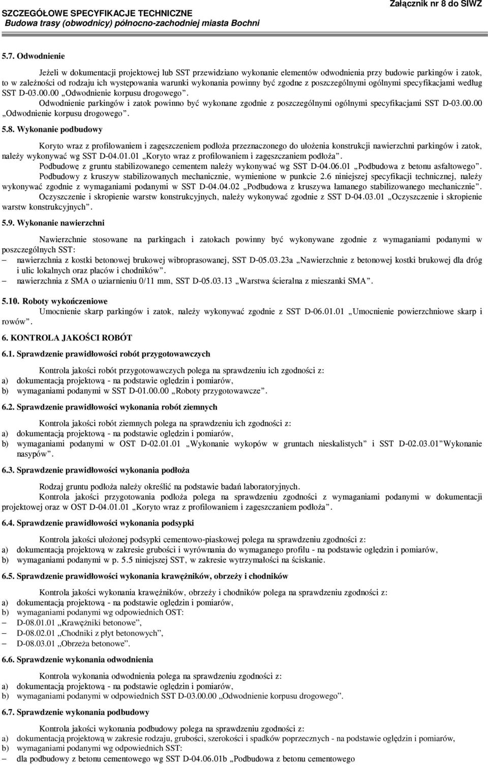 Odwodnienie parkingów i zatok powinno być wykonane zgodnie z poszczególnymi ogólnymi specyfikacjami SST D-03.00.00 Odwodnienie korpusu drogowego. 5.8.