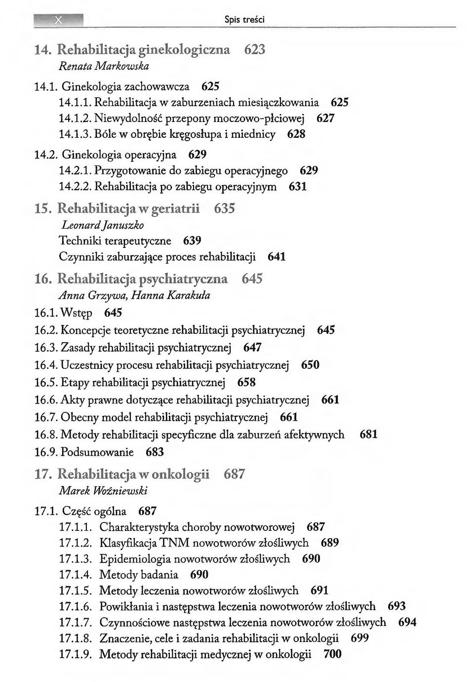 14.2. Ginekologia operacyjna 629 14.2.1. Przygotowanie do zabiegu operacyjnego 629 14.2.2. Rehabilitacja po zabiegu operacyjnym 631 15 orehabilitacja w geriatrii 635 Leonard Januszko Techniki terapeutyczne 639 Czynniki zaburzające proces rehabilitacji 641 16.