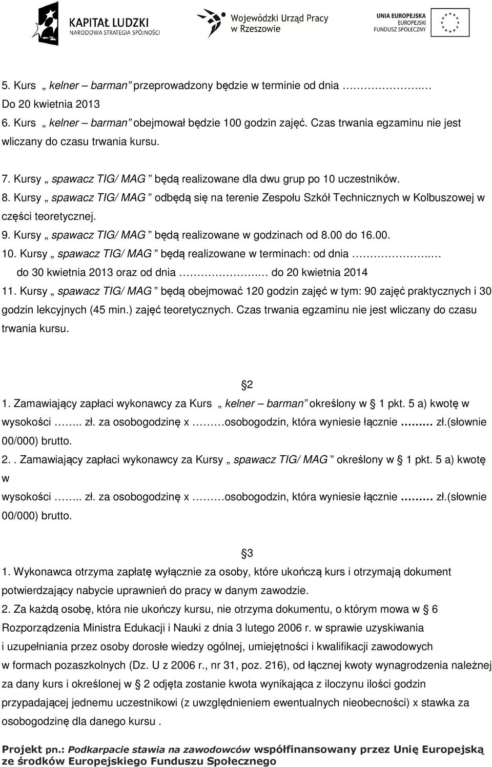 Kursy spawacz TIG/ MAG odbędą się na terenie Zespołu Szkół Technicznych w Kolbuszowej w części teoretycznej. 9. Kursy spawacz TIG/ MAG będą realizowane w godzinach od 8.00 do 16.00. 10.