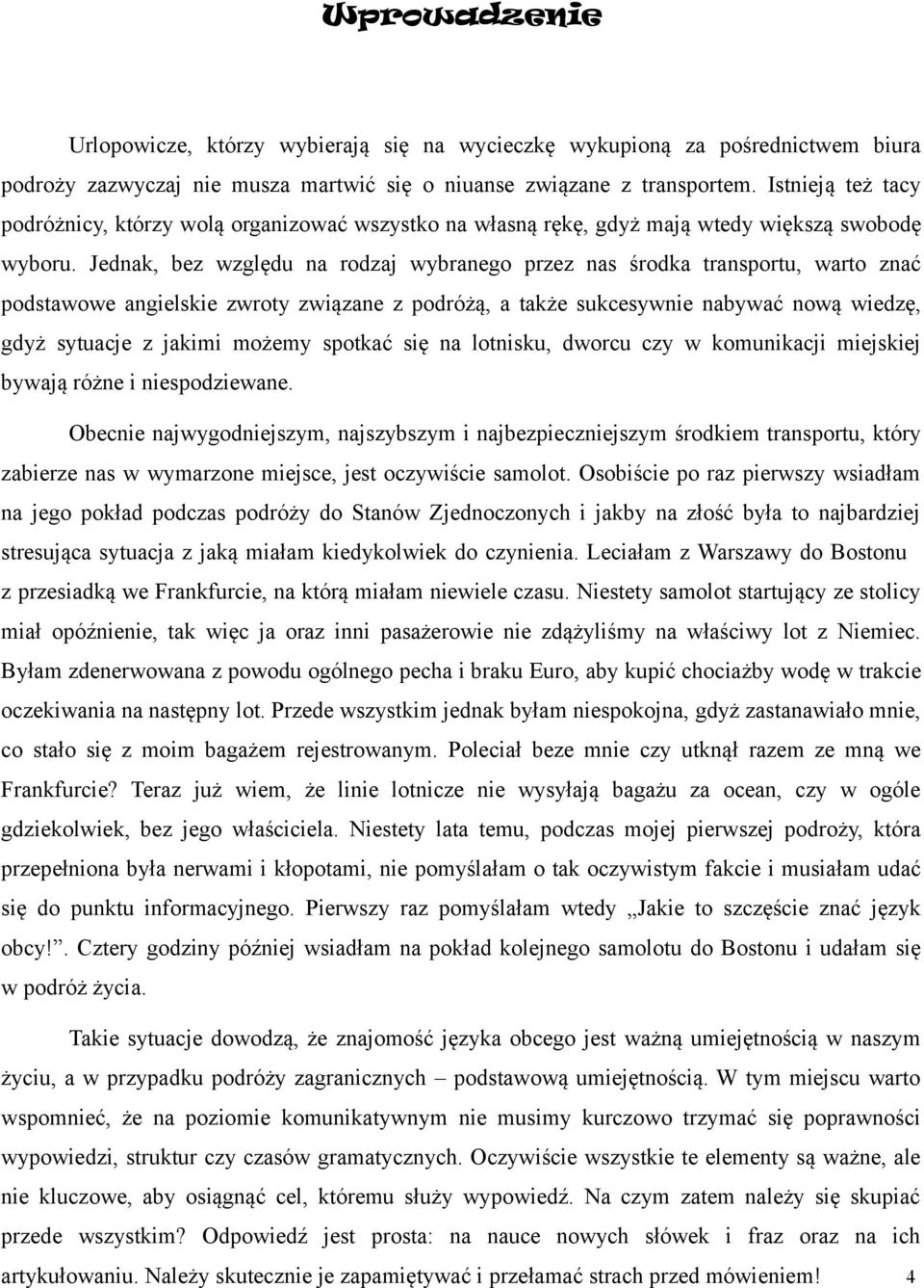 Jednak, bez względu na rodzaj wybranego przez nas środka transportu, warto znać podstawowe angielskie zwroty związane z podróżą, a także sukcesywnie nabywać nową wiedzę, gdyż sytuacje z jakimi możemy