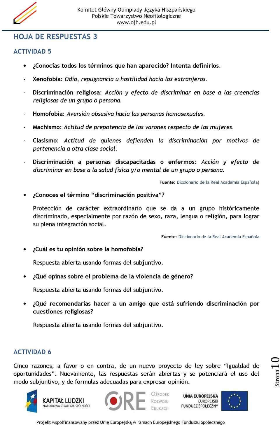 - Homofobia: Aversión obsesiva hacia las personas homosexuales. - Machismo: Actitud de prepotencia de los varones respecto de las mujeres.