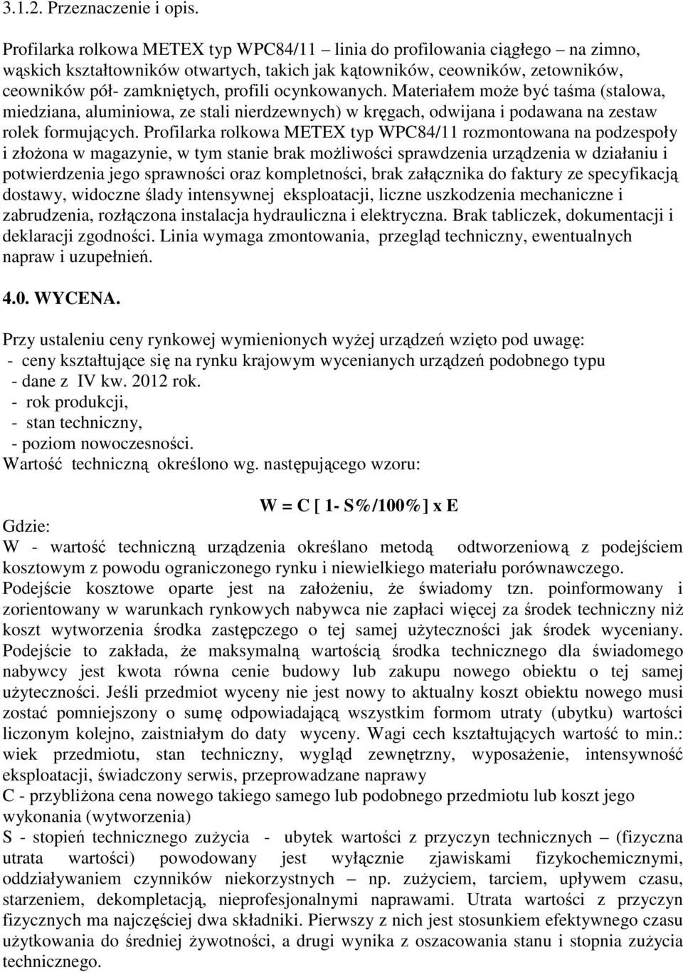 ocynkowanych. Materiałem moŝe być taśma (stalowa, miedziana, aluminiowa, ze stali nierdzewnych) w kręgach, odwijana i podawana na zestaw rolek formujących.