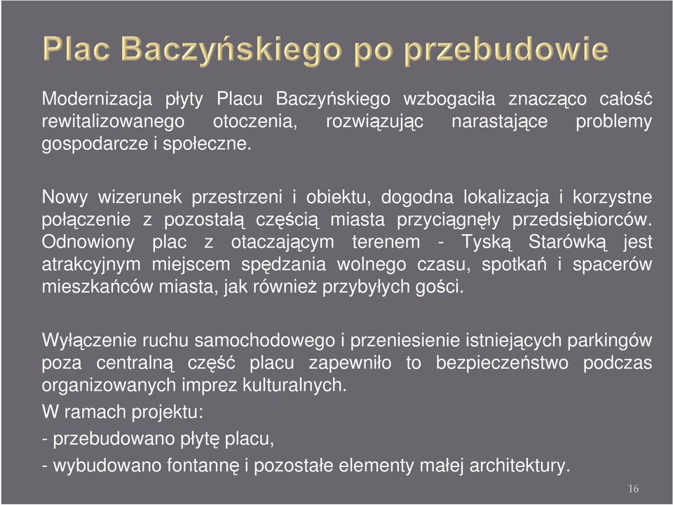 Odnowiony plac z otaczającym terenem - Tyską Starówką jest atrakcyjnym miejscem spędzania wolnego czasu, spotkań i spacerów mieszkańców miasta, jak równieŝ przybyłych gości.