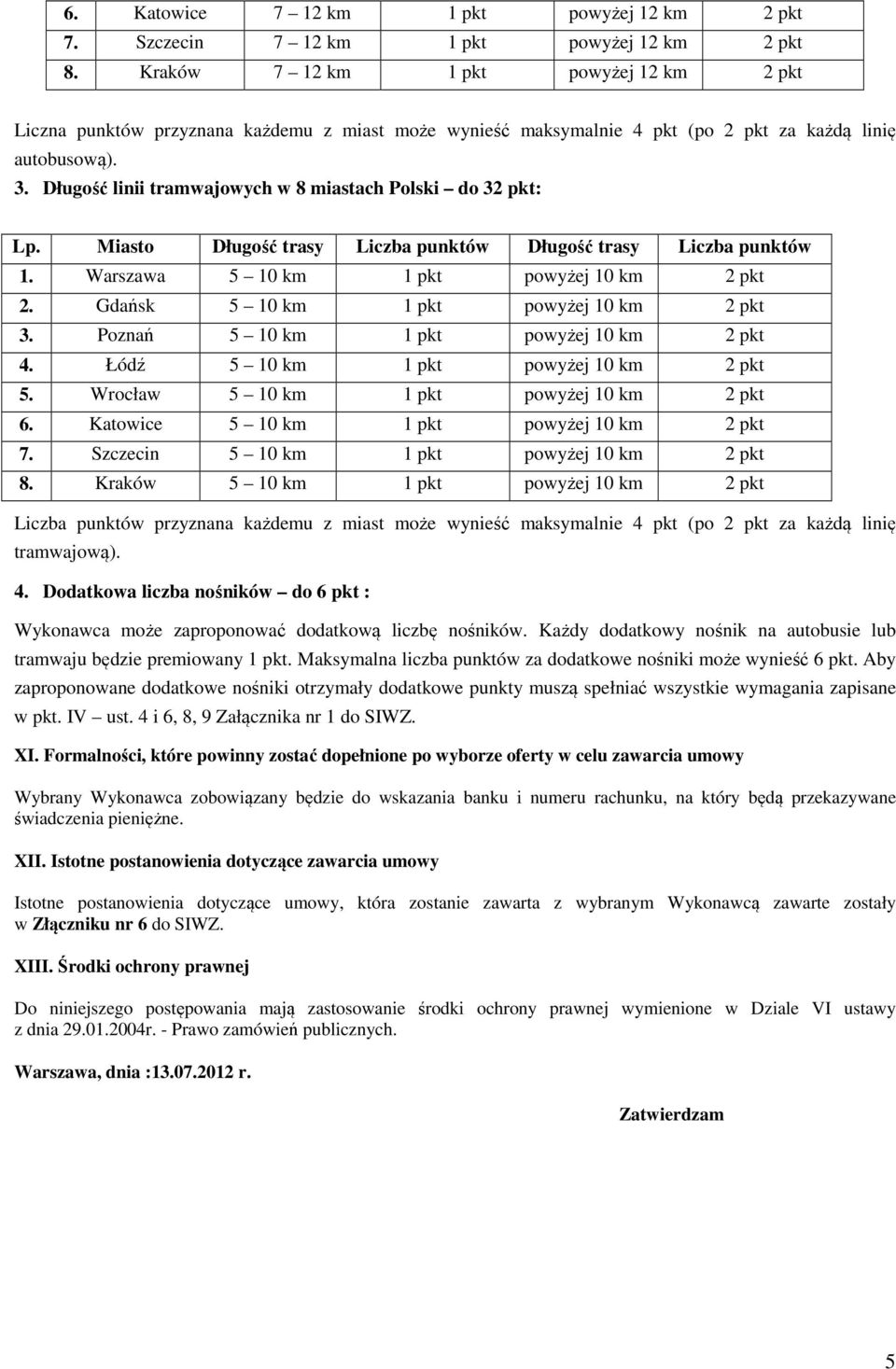Długość linii tramwajowych w 8 miastach Polski do 32 pkt: Lp. Miasto Długość trasy Liczba punktów Długość trasy Liczba punktów 1. Warszawa 5 10 km 1 pkt powyżej 10 km 2 pkt 2.