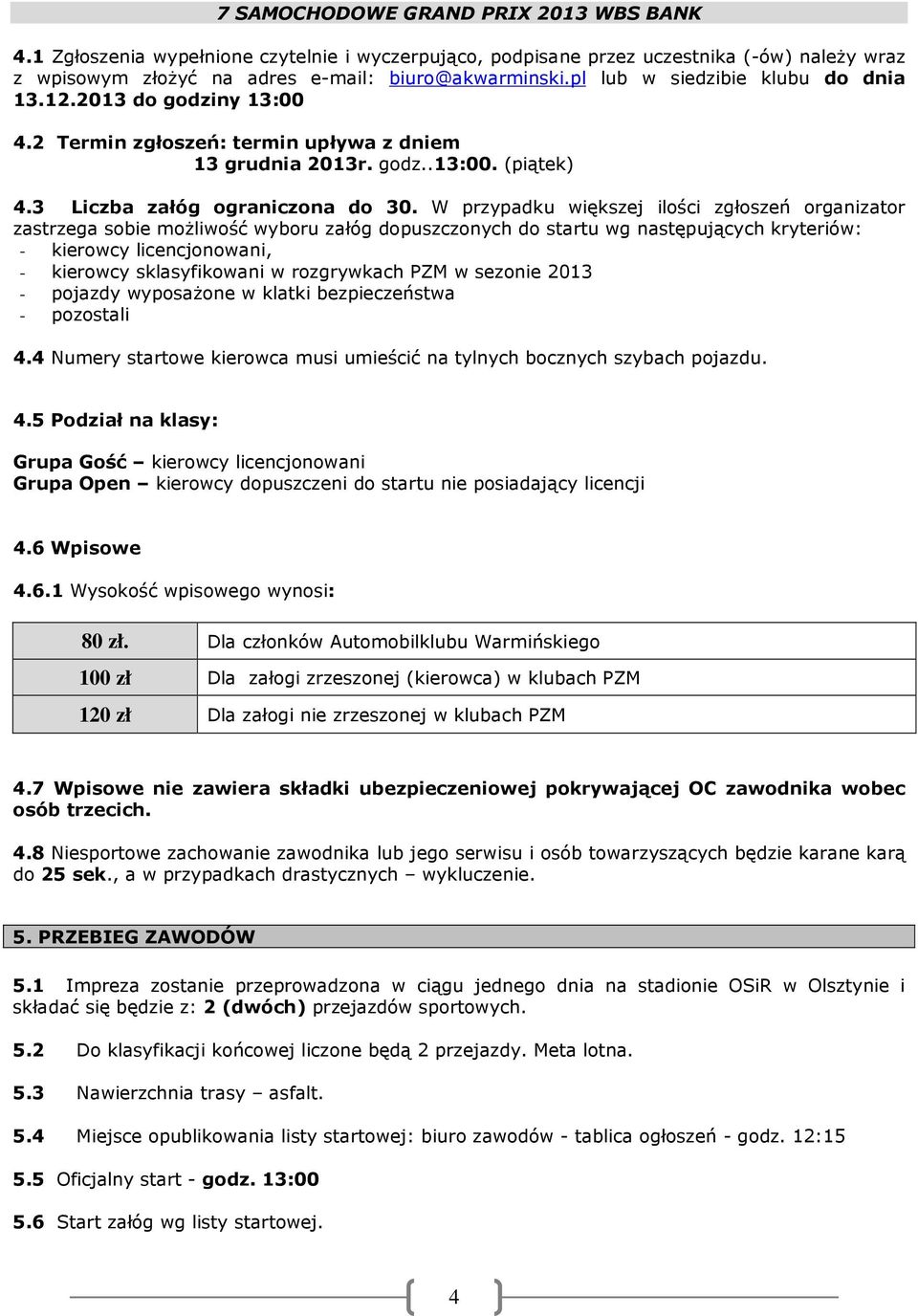 W przypadku większej ilości zgłoszeń organizator zastrzega sobie możliwość wyboru załóg dopuszczonych do startu wg następujących kryteriów: - kierowcy licencjonowani, - kierowcy sklasyfikowani w