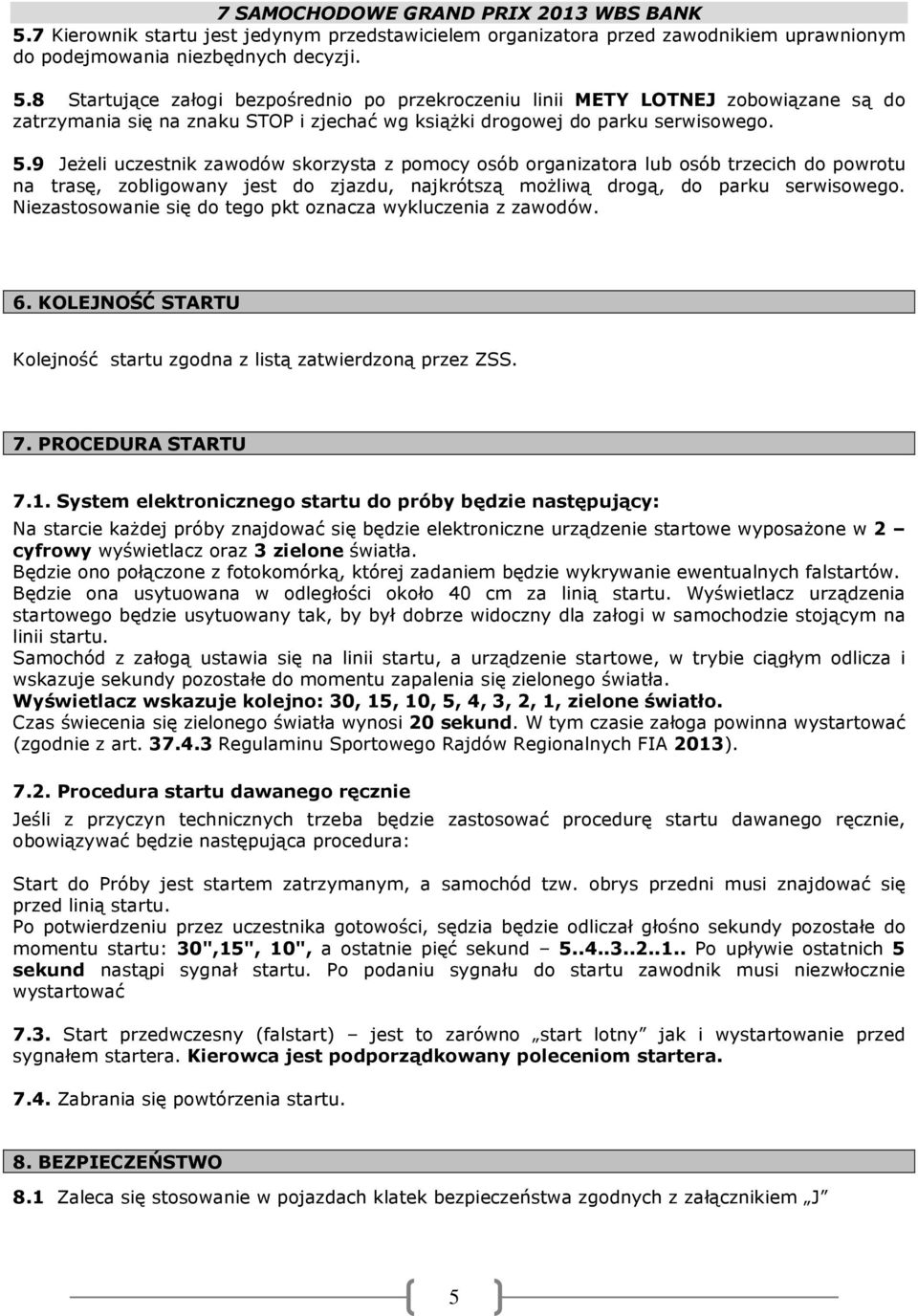 9 Jeżeli uczestnik zawodów skorzysta z pomocy osób organizatora lub osób trzecich do powrotu na trasę, zobligowany jest do zjazdu, najkrótszą możliwą drogą, do parku serwisowego.