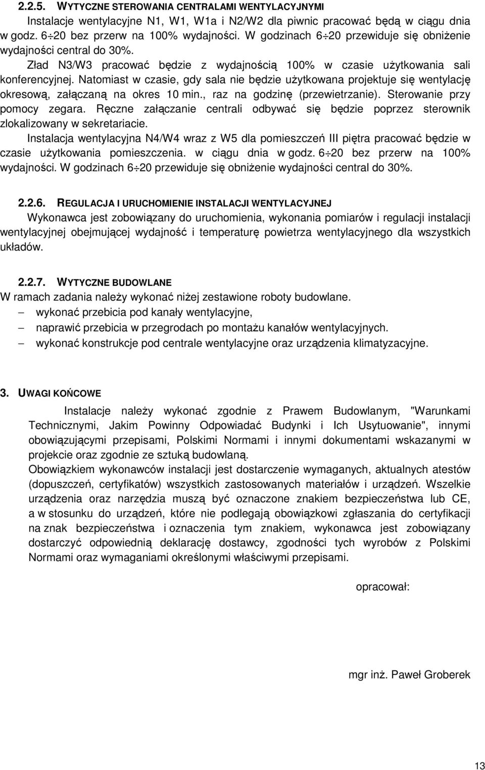 Natomiast w czasie, gdy sala nie będzie użytkowana projektuje się wentylację okresową, załączaną na okres 10 min., raz na godzinę (przewietrzanie). Sterowanie przy pomocy zegara.