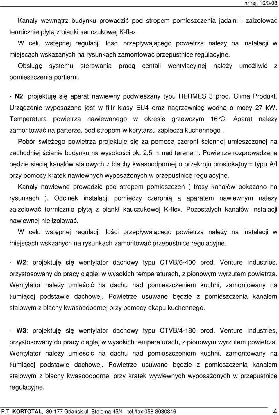 Obsługę systemu sterowania pracą centali wentylacyjnej naleŝy umoŝliwić z pomieszczenia portierni. - N2: projektuję się aparat nawiewny podwieszany typu HERMES 3 prod. Clima Produkt.