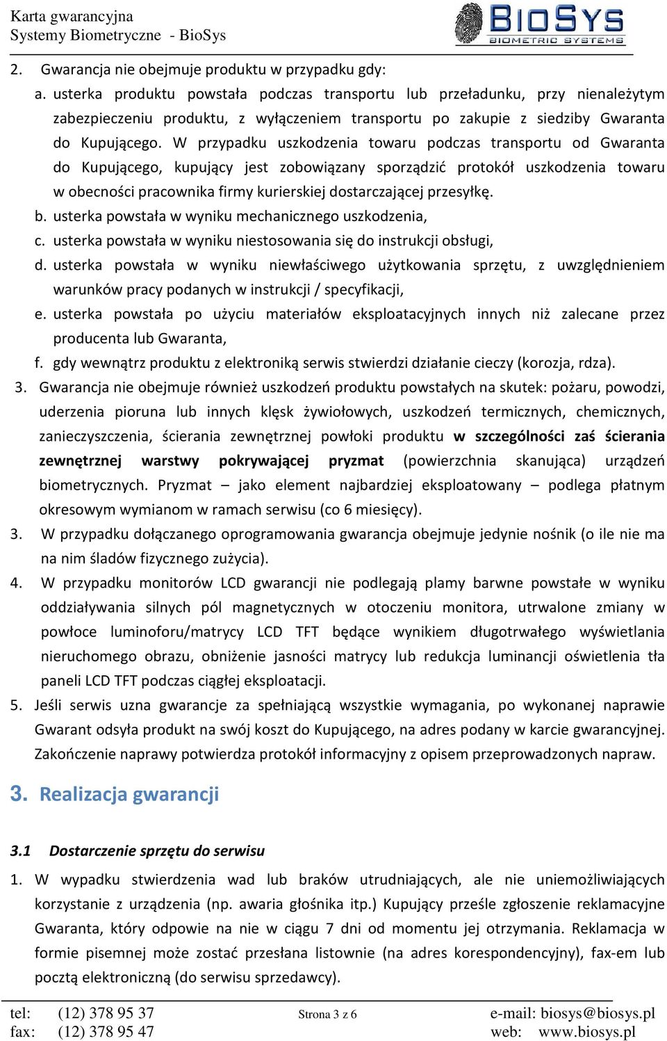 W przypadku uszkodzenia towaru podczas transportu od Gwaranta do Kupującego, kupujący jest zobowiązany sporządzić protokół uszkodzenia towaru w obecności pracownika firmy kurierskiej dostarczającej