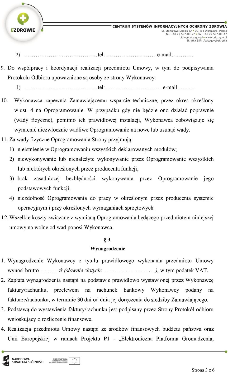 W przypadku gdy nie będzie ono działać poprawnie (wady fizyczne), pomimo ich prawidłowej instalacji, Wykonawca zobowiązuje się wymienić niezwłocznie wadliwe Oprogramowanie na nowe lub usunąć wady. 11.