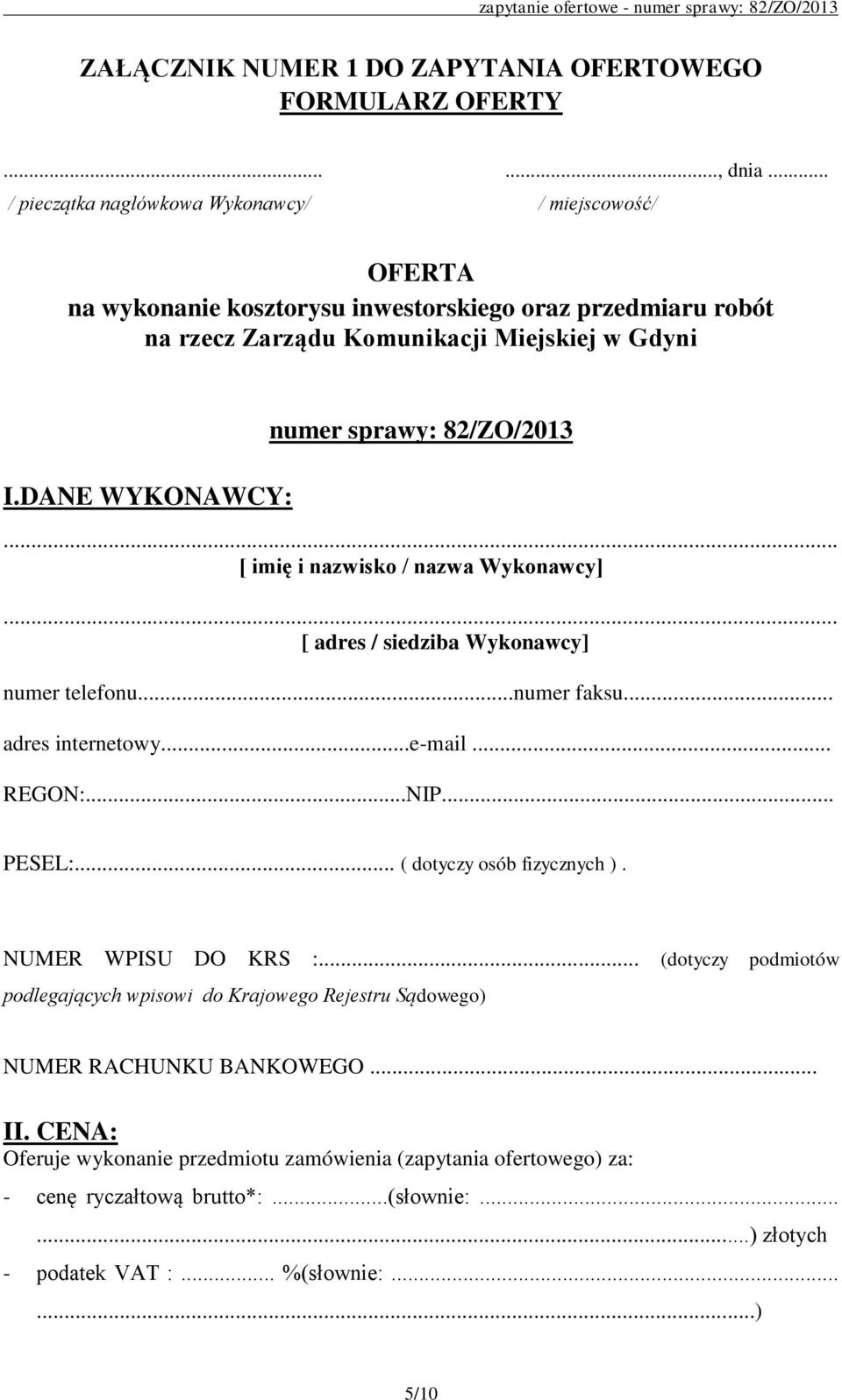 DANE WYKONAWCY: numer sprawy: 82/ZO/2013... [ imię i nazwisko / nazwa Wykonawcy]... [ adres / siedziba Wykonawcy] numer telefonu...numer faksu... adres internetowy...e-mail... REGON:...NIP.