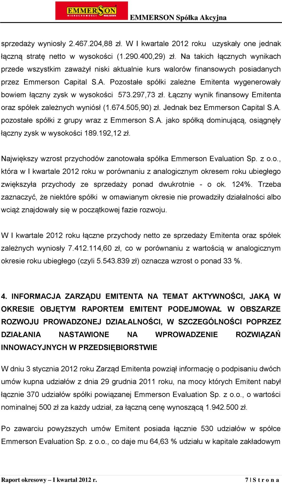 Pozostałe spółki zależne Emitenta wygenerowały bowiem łączny zysk w wysokości 573.297,73 zł. Łączny wynik finansowy Emitenta oraz spółek zależnych wyniósł (1.674.505,90) zł.