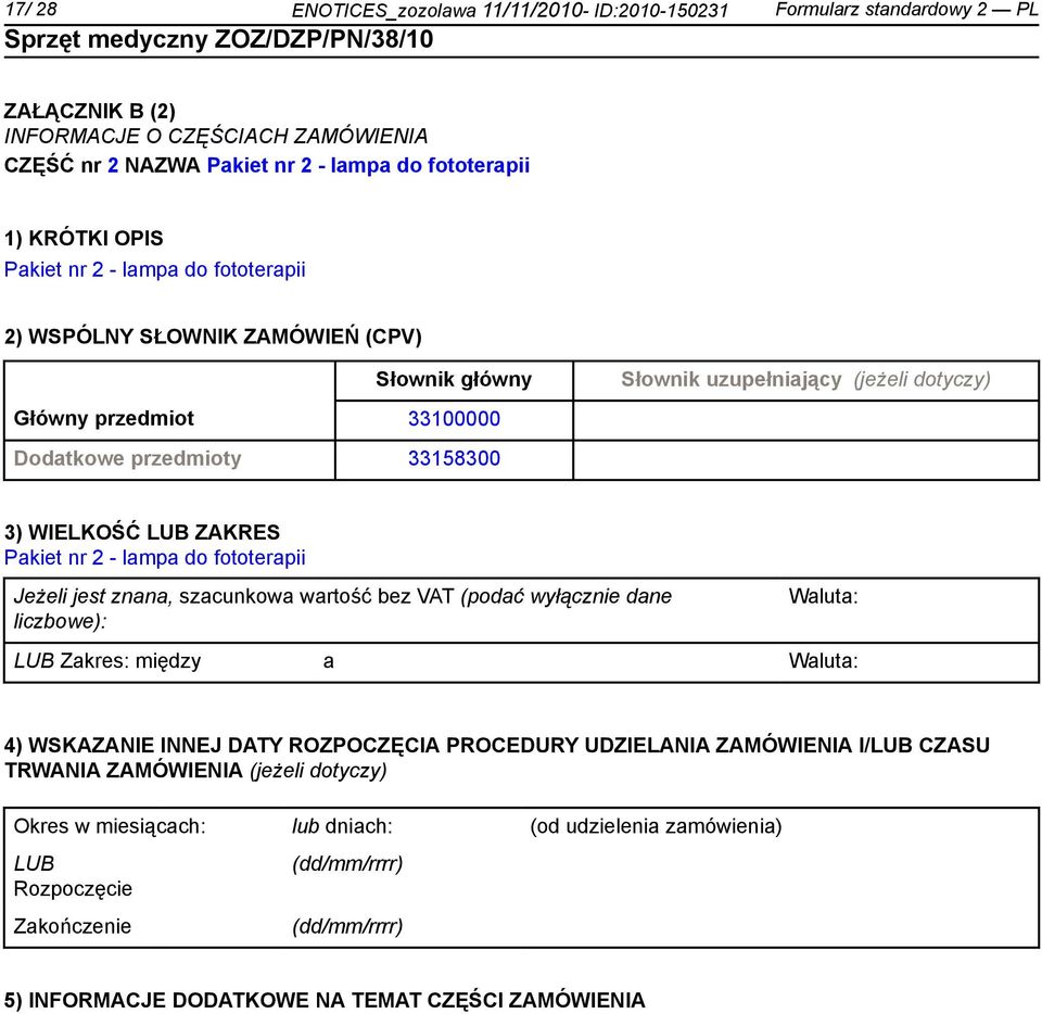 WIELKOŚĆ ZAKRES Pakiet nr 2 - lampa do fototerapii Jeżeli jest znana, szacunkowa wartość bez VAT (podać wyłącznie dane liczbowe): Zakres: między a 4) WSKAZANIE INNEJ DATY ROZPOCZĘCIA PROCEDURY