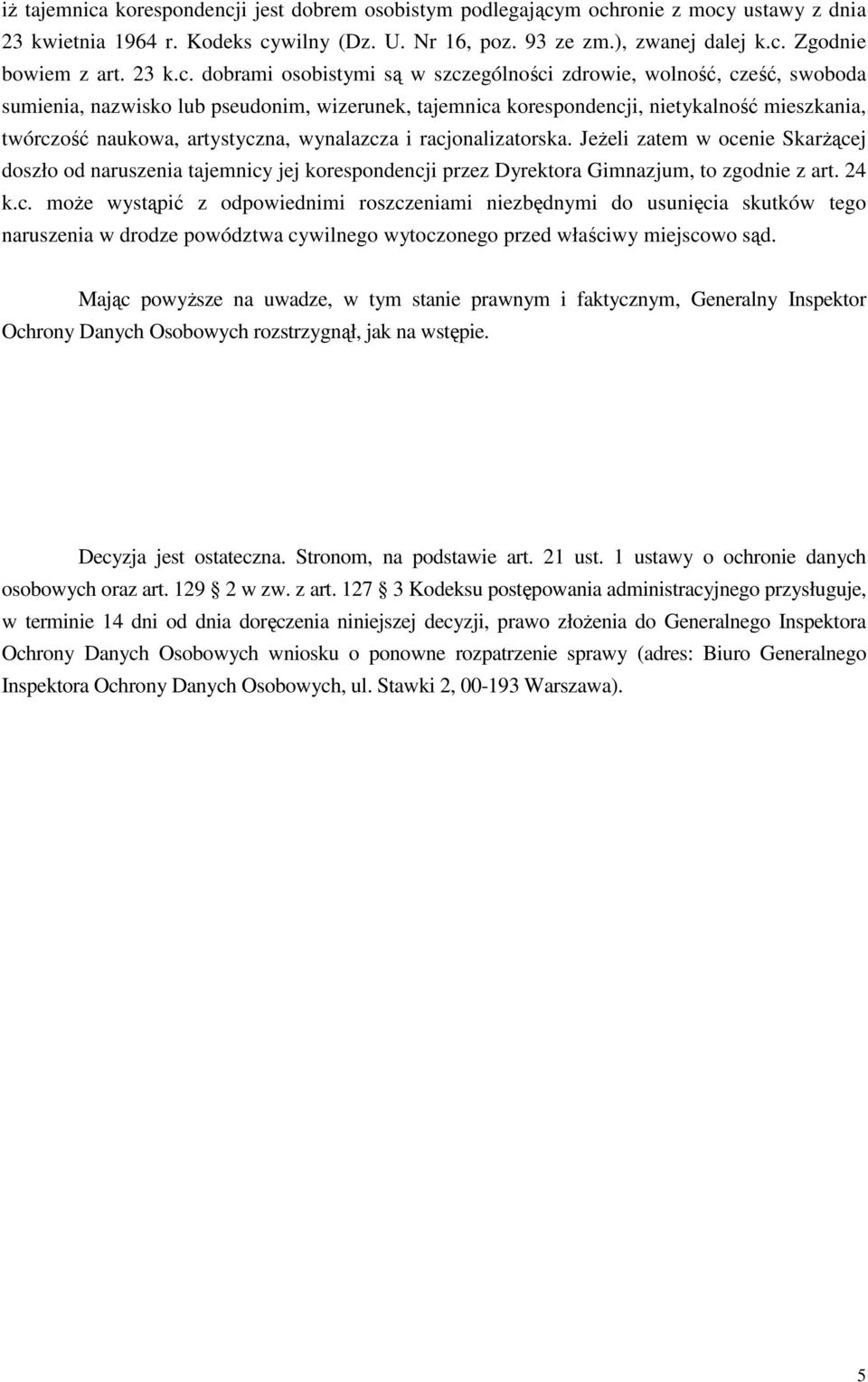 dobrami osobistymi są w szczególności zdrowie, wolność, cześć, swoboda sumienia, nazwisko lub pseudonim, wizerunek, tajemnica korespondencji, nietykalność mieszkania, twórczość naukowa, artystyczna,