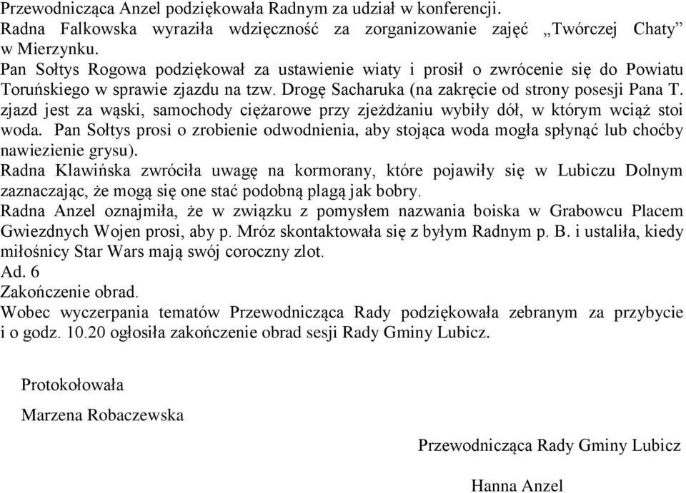 zjazd jest za wąski, samochody ciężarowe przy zjeżdżaniu wybiły dół, w którym wciąż stoi woda. Pan Sołtys prosi o zrobienie odwodnienia, aby stojąca woda mogła spłynąć lub choćby nawiezienie grysu).