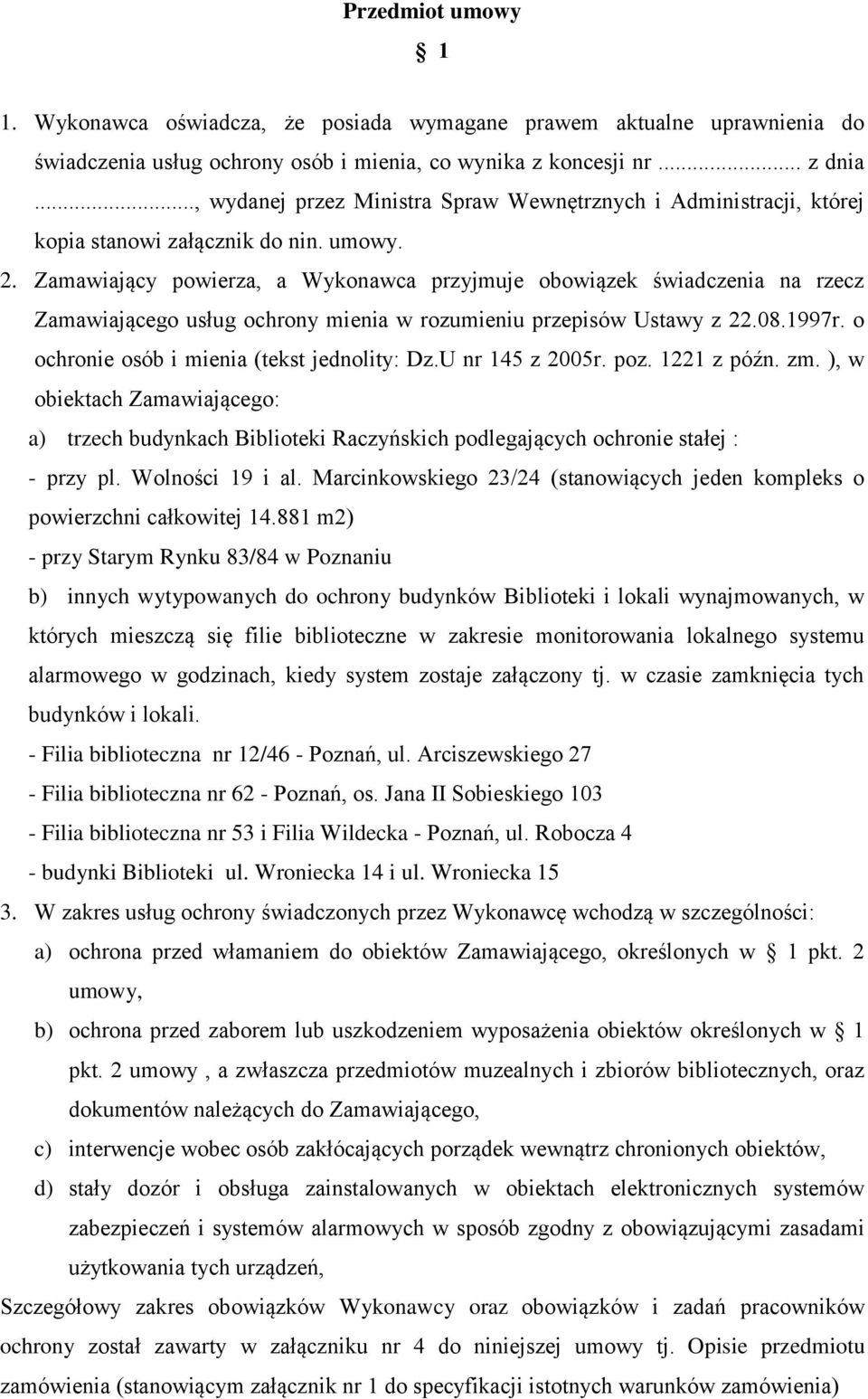 Zamawiający powierza, a Wykonawca przyjmuje obowiązek świadczenia na rzecz Zamawiającego usług ochrony mienia w rozumieniu przepisów Ustawy z 22.08.1997r.